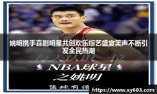 姚明携手喜剧明星共创欢乐综艺盛宴笑声不断引发全民热潮