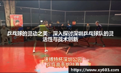 乒乓球的灵动之美：深入探讨深圳乒乓球队的灵活性与战术创新