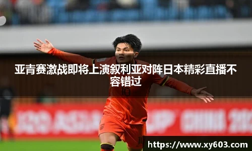 亚青赛激战即将上演叙利亚对阵日本精彩直播不容错过