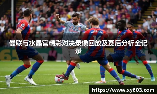曼联与水晶宫精彩对决录像回放及赛后分析全记录